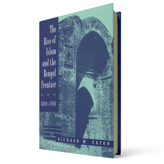 The Rise of Islam and the Bengal Frontier, 1204–1760 By Richard M. Eaton